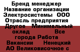 Бренд-менеджер › Название организации ­ Электросистемы, ООО › Отрасль предприятия ­ Другое › Минимальный оклад ­ 35 000 - Все города Работа » Вакансии   . Ненецкий АО,Великовисочное с.